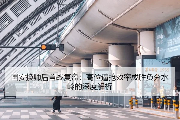 国安换帅后首战复盘：高位逼抢效率成胜负分水岭的深度解析