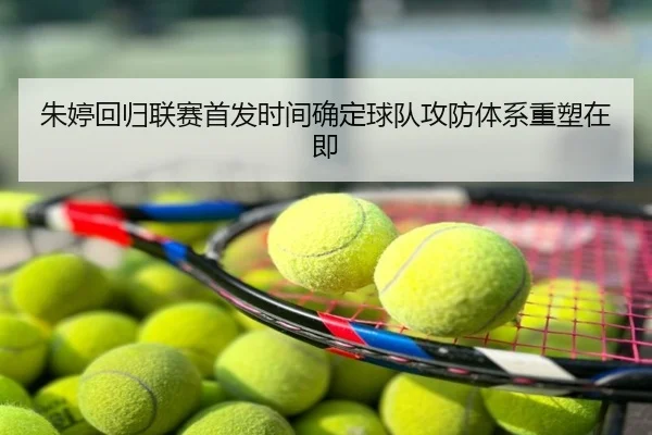 朱婷回归联赛首发时间确定球队攻防体系重塑在即