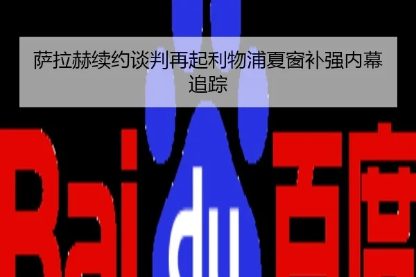 萨拉赫续约谈判再起利物浦夏窗补强内幕追踪