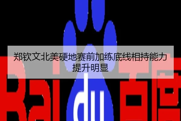 郑钦文北美硬地赛前加练底线相持能力提升明显
