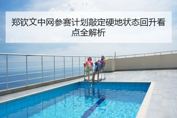 郑钦文中网参赛计划敲定硬地状态回升看点全解析