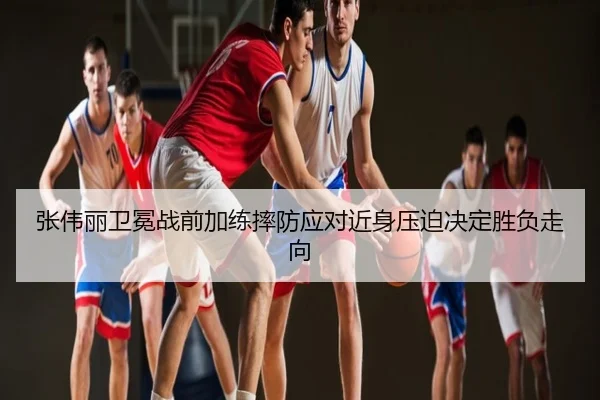 张伟丽卫冕战前加练摔防应对近身压迫决定胜负走向