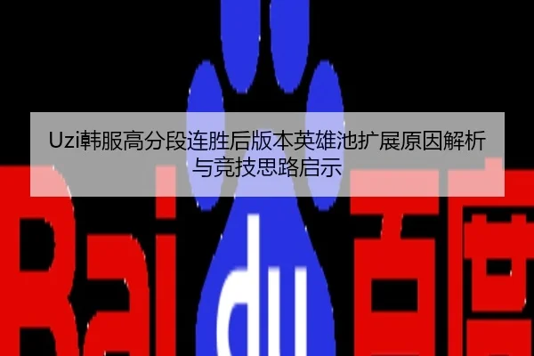 Uzi韩服高分段连胜后版本英雄池扩展原因解析与竞技思路启示