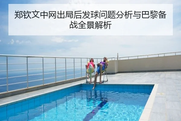 郑钦文中网出局后发球问题分析与巴黎备战全景解析